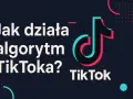 Jak działa algorytm TikToka? Grafika z logo TikTok i pytaniem o działanie algorytmu.