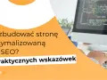 Jak zbudować stronę zoptymalizowaną pod SEO? 17 praktycznych wskazówek, które pomogą Ci wdrożyć mobile first index.