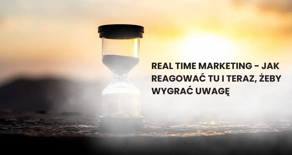 Klepsydra symbolizuje real time marketing. Jak reagować tu i teraz, by wygrać uwagę odbiorców.