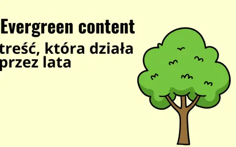 Evergreen content, jak wiecznie zielone drzewo, dostarcza wartości przez lata.