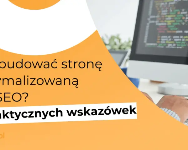 Jak zbudować stronę zoptymalizowaną pod SEO? 17 praktycznych wskazówek, które pomogą Ci wdrożyć mobile first index.