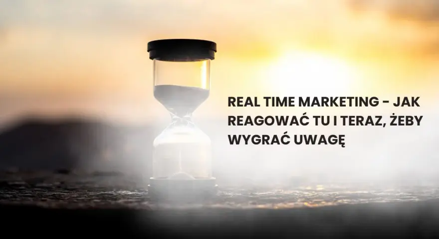 Klepsydra symbolizuje real time marketing. Jak reagować tu i teraz, by wygrać uwagę odbiorców.